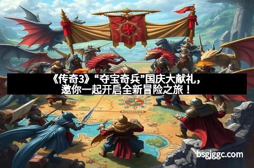《传奇3》“夺宝奇兵”国庆大献礼，邀你一起开启全新冒险之旅！