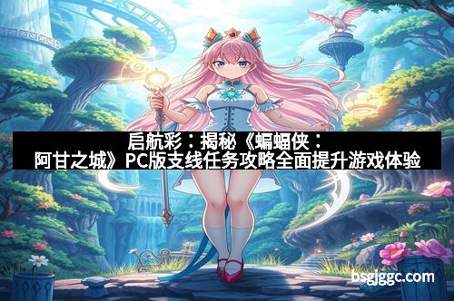 启航彩：揭秘《蝙蝠侠：阿甘之城》PC版支线任务攻略全面提升游戏体验