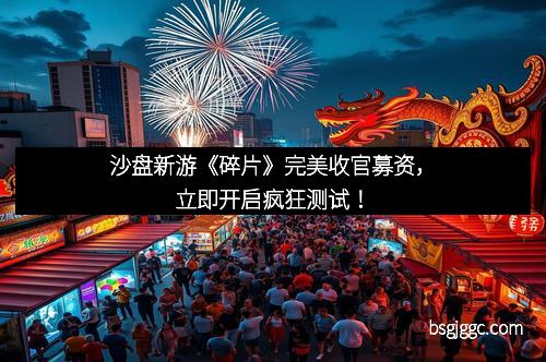 沙盘新游《碎片》完美收官募资，立即开启疯狂测试！